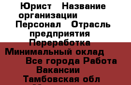 Юрист › Название организации ­ V.I.P.-Персонал › Отрасль предприятия ­ Переработка › Минимальный оклад ­ 30 000 - Все города Работа » Вакансии   . Тамбовская обл.,Моршанск г.